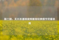新三国，关兴杀潘璋视频展现经典情节荧幕呈现