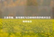 王者荣耀，探寻哪吒与召唤师的奇妙羁绊及召唤师身份
