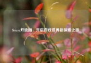 Steam开地图，开启游戏世界新探索之旅