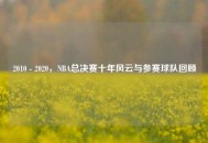 2010 - 2020，NBA总决赛十年风云与参赛球队回顾