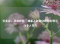 李兆会,从钢铁豪门继承人到商业败局的警示与个人简介