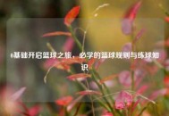 0基础开启篮球之旅，必学的篮球规则与练球知识
