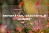 探秘LOL娜美出场视频，海洋之魅惊艳降临，出场视频在哪看？