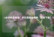 13台手机直播版，开启直播新境界，立即下载！