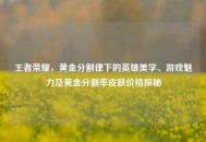 王者荣耀，黄金分割律下的英雄美学、游戏魅力及黄金分割率皮肤价格探秘
