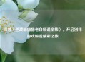 探寻〈逆战躲猫猫老白解说全集〉，开启别样游戏解说精彩之旅
