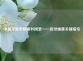 中国女篮世预赛时间表——足球盛宴关键指引