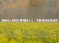 探秘FIFA足球世界官网入口，下载开启足球盛宴
