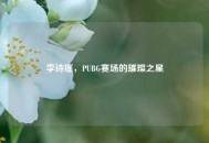 李诗瑶，PUBG赛场的璀璨之星