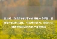 需注意，你提供的内容本身已是一个标题，若要基于此进行优化，可生成标题为，警惕Steam钥匙倒卖背后的灰色产业链黑洞