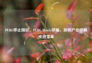 PUBG停止国区、PUBG Mobile停服，游戏产业格局或迎变革