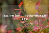 重温CF手游飞行棋1.0，持小自选卡开启热血回忆之旅