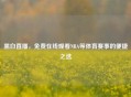 黑白直播，免费在线观看NBA等体育赛事的便捷之选