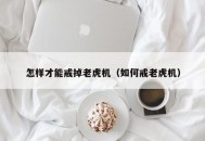 怎样才能戒掉老虎机（如何戒老虎机）