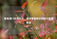 聚焦澳门足球比分，探寻赛事背后的赔付率表精彩