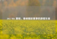 2012 NBA 赛程，奏响精彩赛事的***乐章
