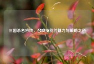 三国杀名将传，召唤技能的魅力与策略之道