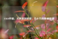 CSGO开箱，从***到绝望，几十万的惨痛教训