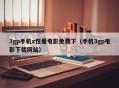 3gp手机x性爱电影免费下（手机3gp电影下载网站）