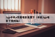 3gp手机x性爱电影免费下（手机3gp电影下载网站）