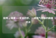 篮网 vs 雄鹿 G4 全场回放，一场荡气回肠的巅峰对决