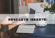 博客电影迅雷下载（博客资源下载）