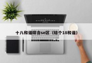 十八和谐综合se区（给个18和谐）
