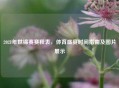 2021年世锦赛赛程表，体育盛宴时间指南及图片展示