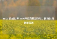 Steam 战舰世界 MOD 开启海战新体验，探秘其所属服务器