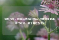 彩虹六号，围攻与使命召唤16，现代战争射击游戏对决，哪个更吃配置？