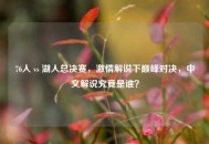 76人 vs 湖人总决赛，***解说下巅峰对决，中文解说究竟是谁？