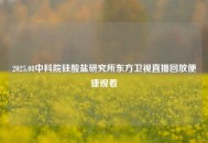 2025.08中科院硅酸盐研究所东方卫视直播回放便捷观看