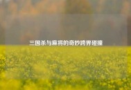 三国杀与麻将的奇妙跨界碰撞