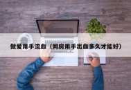 做爱用手流血（同房用手出血多久才能好）