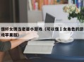 强奸女佣当老婆小游戏（可以强㢨女角色的游戏苹果版）