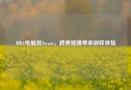MBA电脑装Steam，跨界碰撞带来别样体验