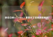 使命召唤16（COD16）更新补丁说明深度解析