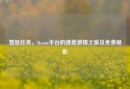 雪地狂奔，Steam平台的速度***之旅及免费观影