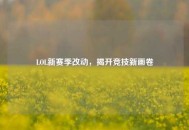 LOL新赛季改动，揭开竞技新画卷