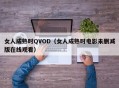 女人成熟时QVOD（女人成熟时电影未删减版在线观看）