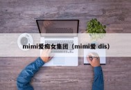 mimi爱痴女集团（mimi爱 dis）