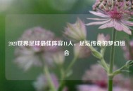 2021世界足球更佳阵容11人，足坛传奇的梦幻组合