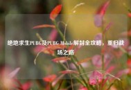 绝地求生PUBG及PUBG Mobile解封全攻略，重归战场之路