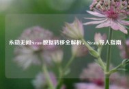 永劫无间Steam数据转移全解析，Steam导入指南