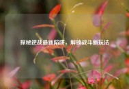 探秘逆战最新陷阱，解锁战斗新玩法
