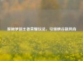 探秘梦泪王者荣耀玩法，引领峡谷新风尚