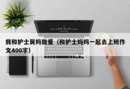 我和护士舅妈做爱（和护士妈妈一起去上班作文400字）