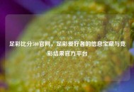 足彩比分500官网，足彩爱好者的信息宝藏与竞彩结果官方平台