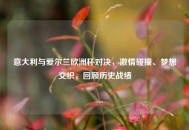 意大利与爱尔兰欧洲杯对决，***碰撞、梦想交织，回顾历史战绩