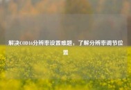 解决COD16分辨率设置难题，了解分辨率调节位置